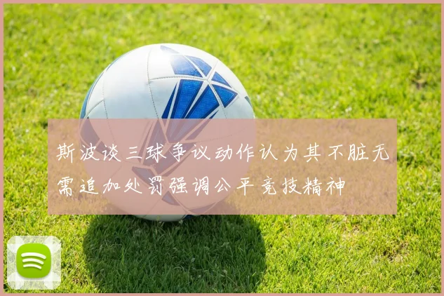 斯波谈三球争议动作认为其不脏无需追加处罚强调公平竞技精神