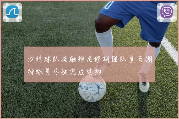 沙特球队接触维尼修斯团队皇马期待球员尽快完成续约