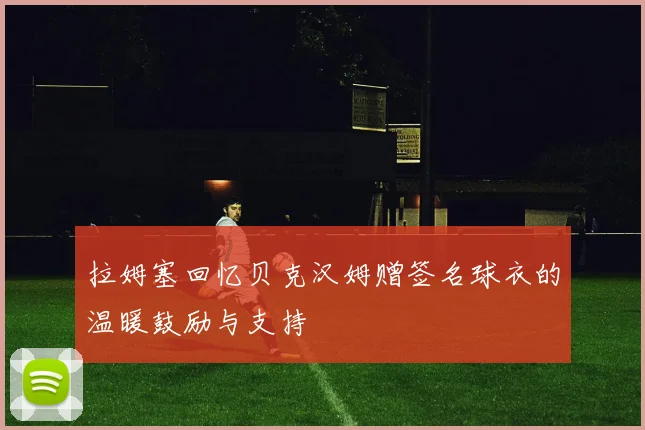 拉姆塞回忆贝克汉姆赠签名球衣的温暖鼓励与支持