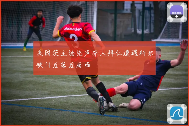 美因茨主场先声夺人拜仁遭遇科尔破门后落后局面