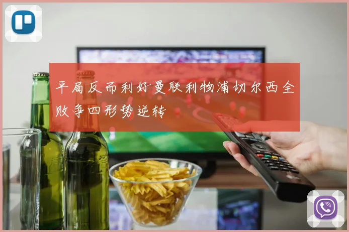 平局反而利好曼联利物浦切尔西全败争四形势逆转