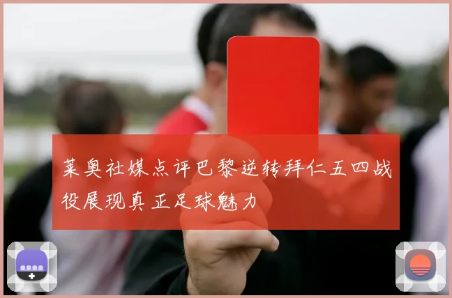 莱奥社媒点评巴黎逆转拜仁五四战役展现真正足球魅力