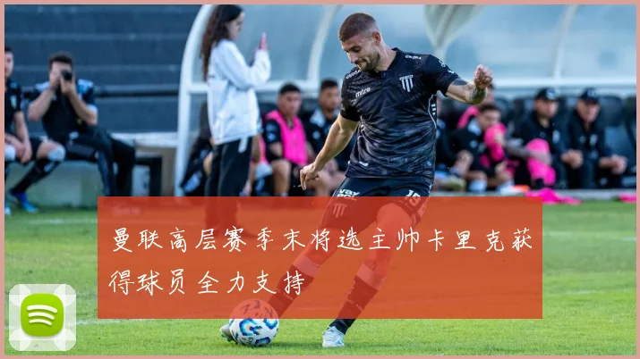 曼联高层赛季末将选主帅卡里克获得球员全力支持