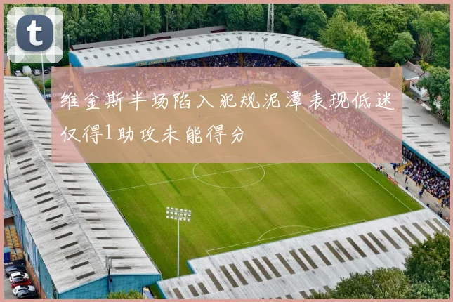 维金斯半场陷入犯规泥潭表现低迷仅得1助攻未能得分