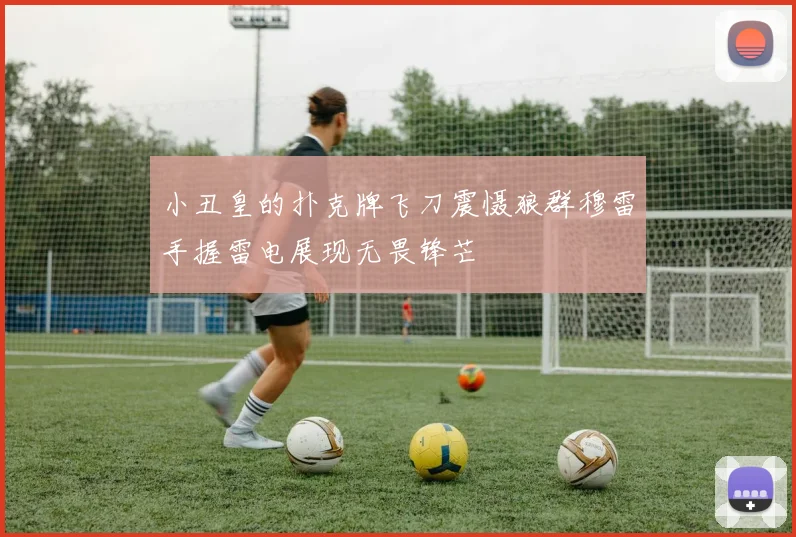 小丑皇的扑克牌飞刀震慑狼群穆雷手握雷电展现无畏锋芒