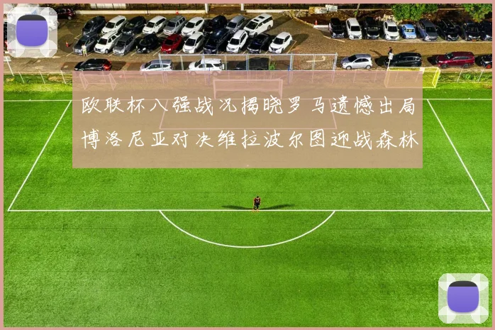 欧联杯八强战况揭晓罗马遗憾出局博洛尼亚对决维拉波尔图迎战森林