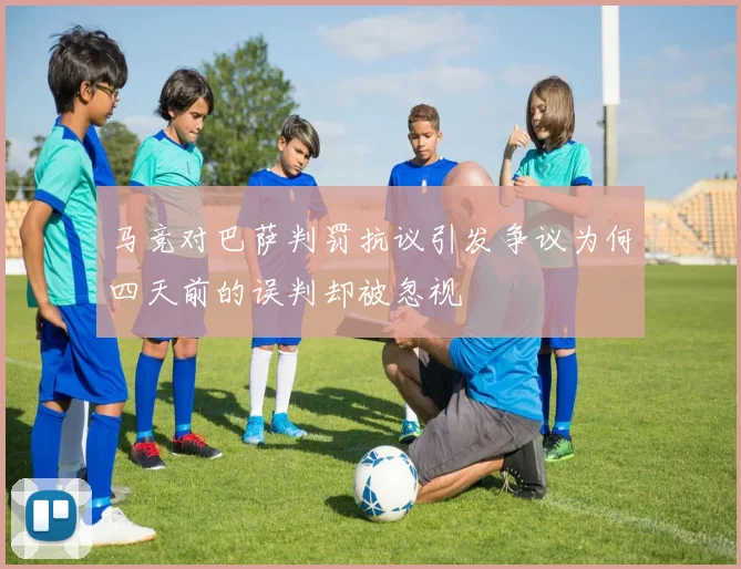 马竞对巴萨判罚抗议引发争议为何四天前的误判却被忽视
