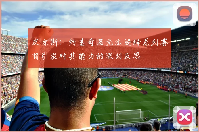 皮尔斯：约基奇若无法逆转系列赛将引发对其能力的深刻反思