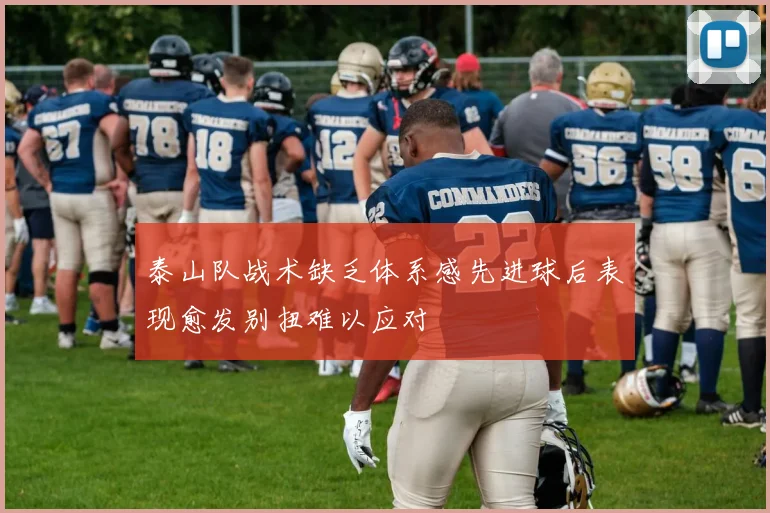 泰山队战术缺乏体系感先进球后表现愈发别扭难以应对