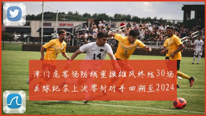 津门虎客场防线重振雄风终结30场丢球纪录上次零封对手回溯至2024年