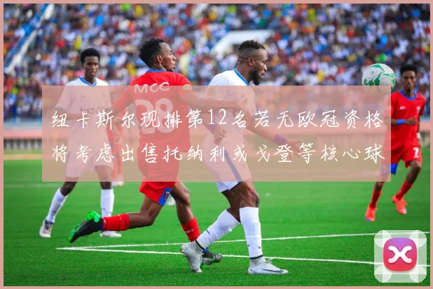纽卡斯尔现排第12名若无欧冠资格将考虑出售托纳利或戈登等核心球员