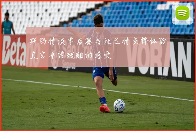 斯玛特谈季后赛与杜兰特交锋体验直言非常残酷的感受