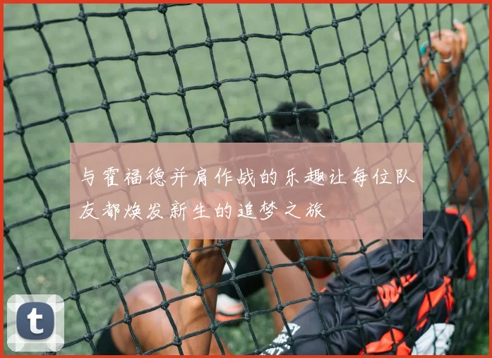 与霍福德并肩作战的乐趣让每位队友都焕发新生的追梦之旅