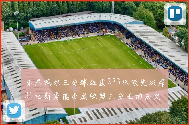 克尼佩尔三分球狂轰233记领先次席31记新秀能否成联盟三分王的历史首位者