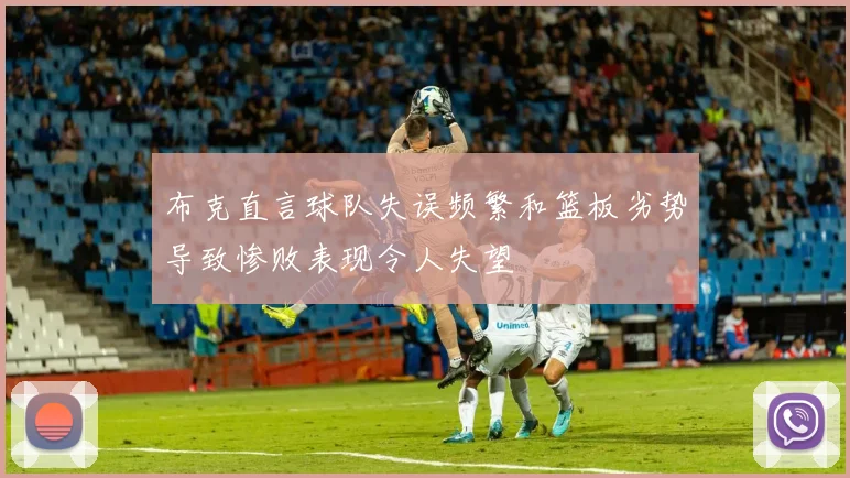 布克直言球队失误频繁和篮板劣势导致惨败表现令人失望