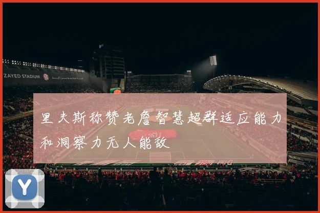 里夫斯称赞老詹智慧超群适应能力和洞察力无人能敌