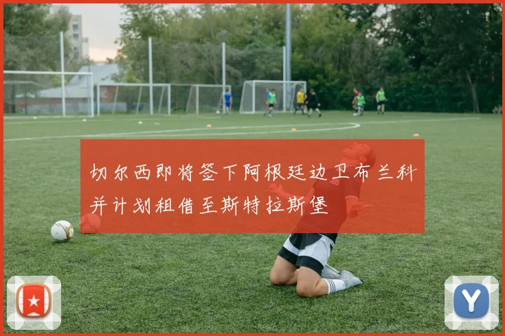 切尔西即将签下阿根廷边卫布兰科并计划租借至斯特拉斯堡