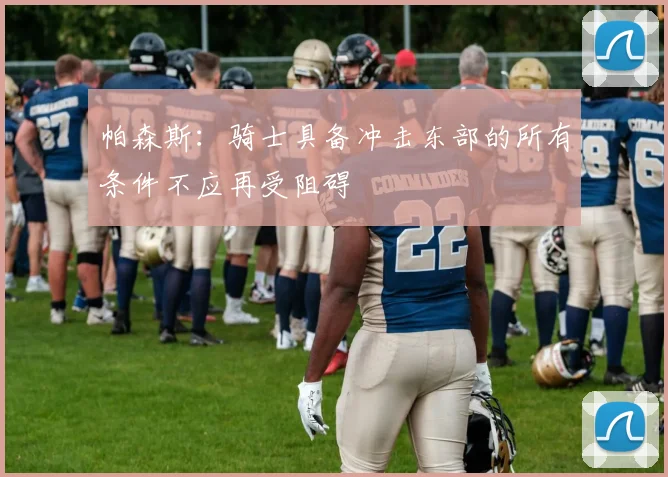 帕森斯：骑士具备冲击东部的所有条件不应再受阻碍