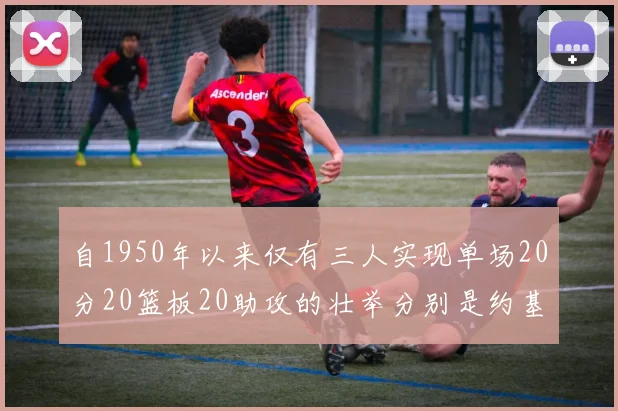 自1950年以来仅有三人实现单场20分20篮板20助攻的壮举分别是约基奇威少和张伯伦